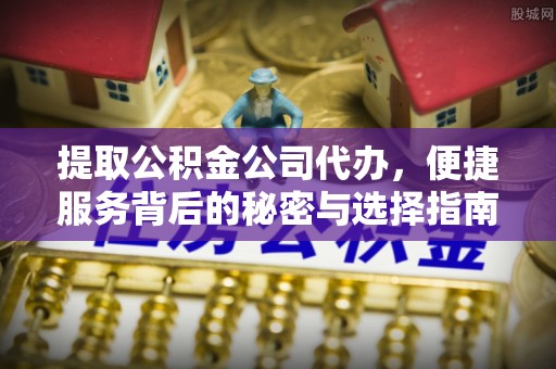 下城提取公积金公司代办，便捷服务背后的秘密与选择指南