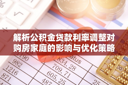 下城解析公积金贷款利率调整对购房家庭的影响与优化策略