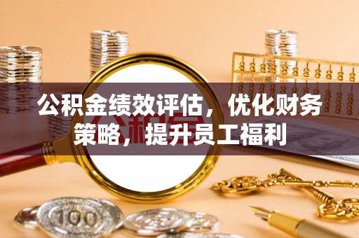 下城公积金绩效评估，优化财务策略，提升员工福利