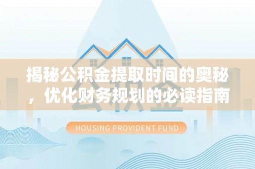 下城揭秘公积金提取时间的奥秘，优化财务规划的必读指南