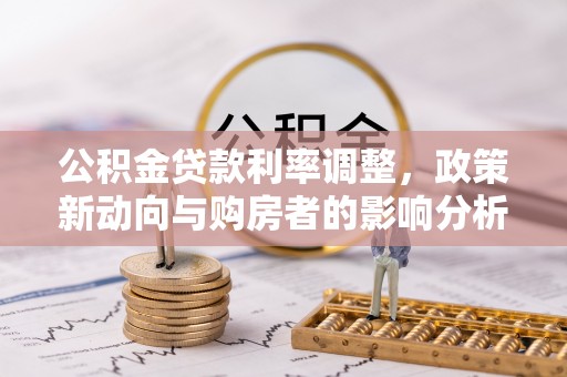下城公积金贷款利率调整，政策新动向与购房者的影响分析