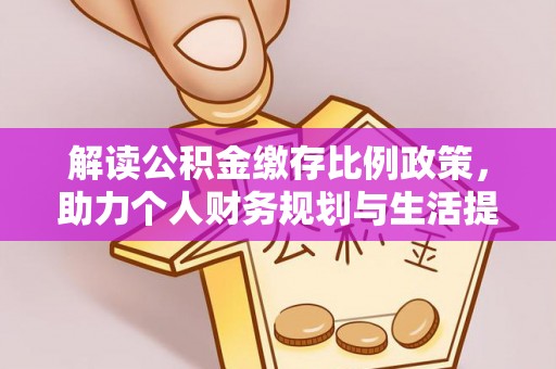 下城解读公积金缴存比例政策，助力个人财务规划与生活提升