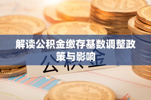 下城解读公积金缴存基数调整政策与影响