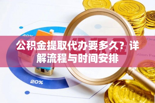 下城公积金提取代办要多久？详解流程与时间安排