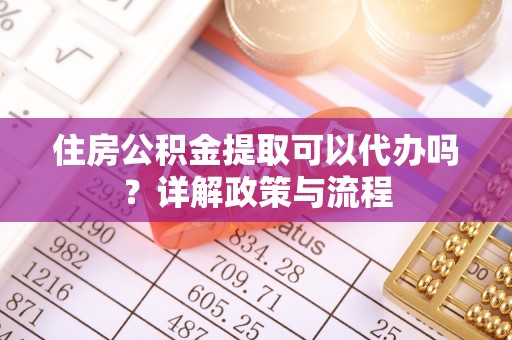 下城住房公积金提取可以代办吗？详解政策与流程