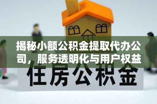 下城揭秘小额公积金提取代办公司，服务透明化与用户权益保障