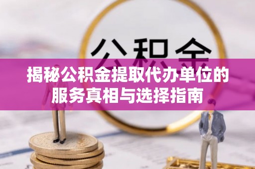 下城揭秘公积金提取代办单位的服务真相与选择指南