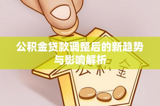 下城公积金贷款调整后的新趋势与影响解析