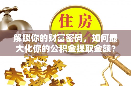 下城解锁你的财富密码，如何最大化你的公积金提取金额？