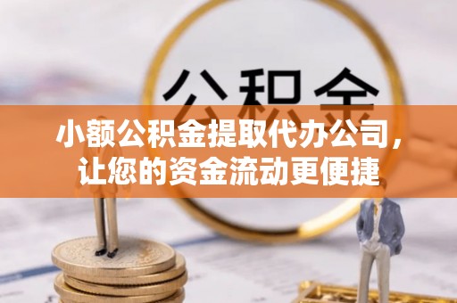 下城小额公积金提取代办公司，让您的资金流动更便捷