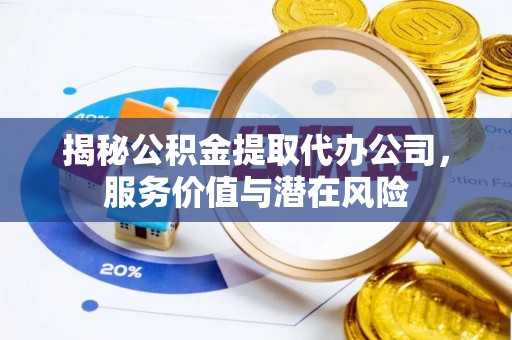 下城揭秘公积金提取代办公司，服务价值与潜在风险