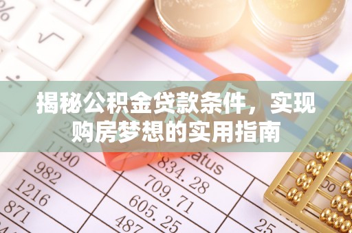 下城揭秘公积金贷款条件，实现购房梦想的实用指南
