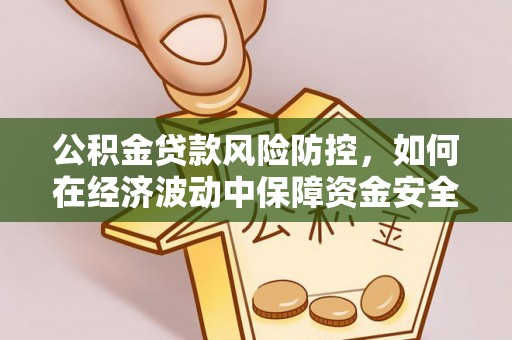 下城公积金贷款风险防控，如何在经济波动中保障资金安全