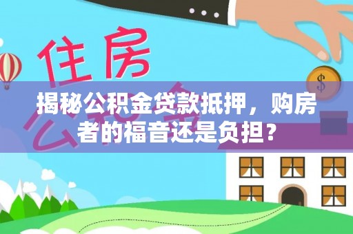 下城揭秘公积金贷款抵押，购房者的福音还是负担？
