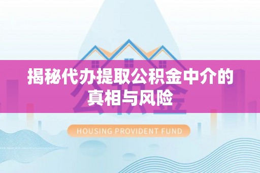 下城揭秘代办提取公积金中介的真相与风险