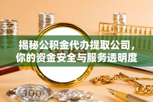 下城揭秘公积金代办提取公司，你的资金安全与服务透明度指南