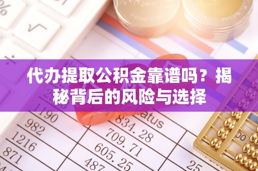 下城代办提取公积金靠谱吗？揭秘背后的风险与选择