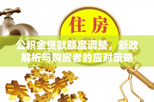 下城公积金贷款额度调整，新政解析与购房者的应对策略