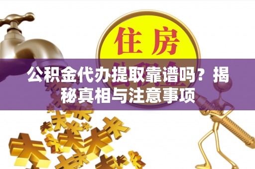 下城公积金代办提取靠谱吗？揭秘真相与注意事项