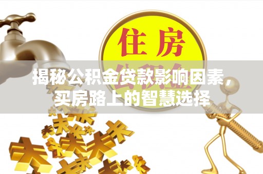 下城揭秘公积金贷款影响因素，买房路上的智慧选择