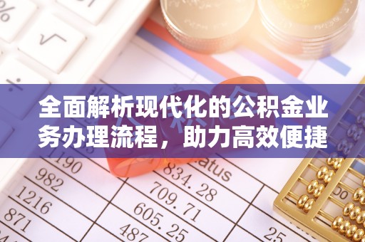 下城全面解析现代化的公积金业务办理流程，助力高效便捷生活
