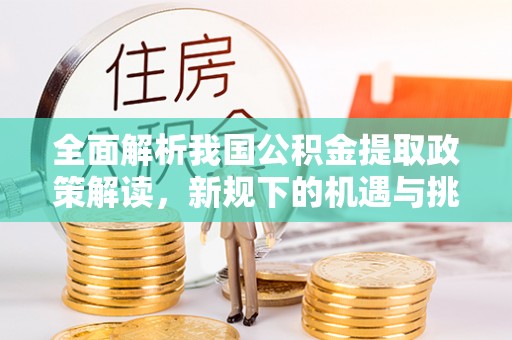 下城全面解析我国公积金提取政策解读，新规下的机遇与挑战