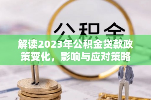 下城解读2023年公积金贷款政策变化，影响与应对策略