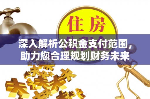 下城深入解析公积金支付范围，助力您合理规划财务未来