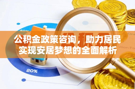 下城公积金政策咨询，助力居民实现安居梦想的全面解析
