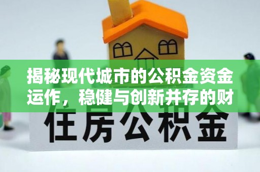 下城揭秘现代城市的公积金资金运作，稳健与创新并存的财富管理之道