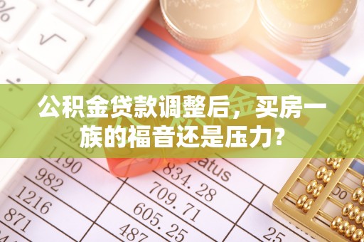 下城公积金贷款调整后，买房一族的福音还是压力？