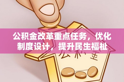 下城公积金改革重点任务，优化制度设计，提升民生福祉