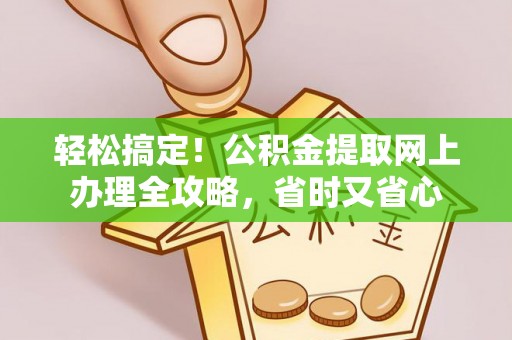 下城轻松搞定！公积金提取网上办理全攻略，省时又省心