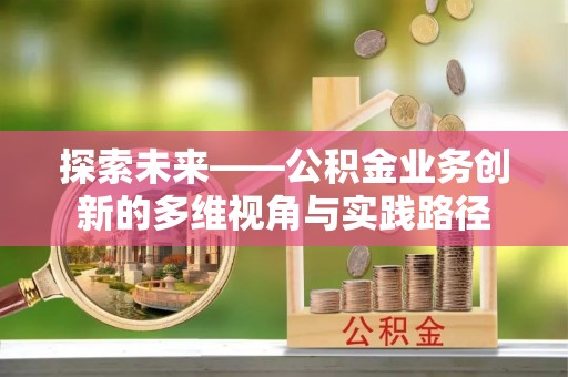 下城探索未来——公积金业务创新的多维视角与实践路径