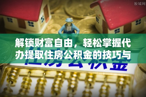 下城解锁财富自由，轻松掌握代办提取住房公积金的技巧与攻略