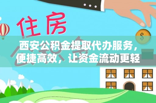 下城西安公积金提取代办服务，便捷高效，让资金流动更轻松