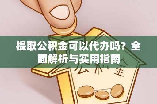 下城提取公积金可以代办吗？全面解析与实用指南