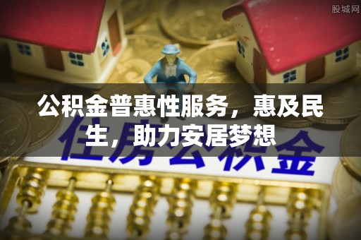 下城公积金普惠性服务，惠及民生，助力安居梦想