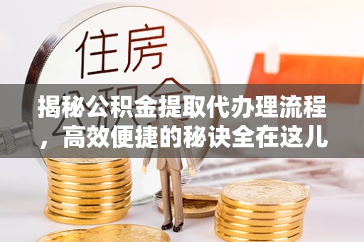 下城揭秘公积金提取代办理流程，高效便捷的秘诀全在这儿