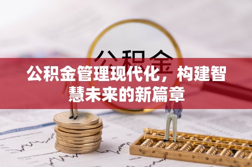 下城公积金管理现代化，构建智慧未来的新篇章