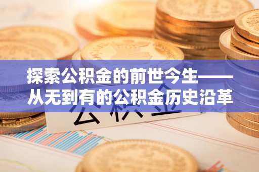 下城探索公积金的前世今生——从无到有的公积金历史沿革