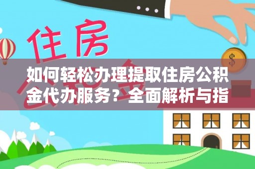 下城如何轻松办理提取住房公积金代办服务？全面解析与指南