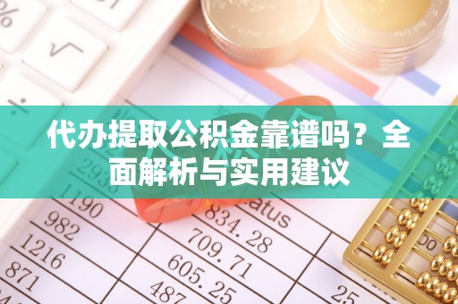 下城代办提取公积金靠谱吗？全面解析与实用建议