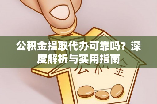 下城公积金提取代办可靠吗？深度解析与实用指南