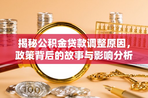 下城揭秘公积金贷款调整原因，政策背后的故事与影响分析
