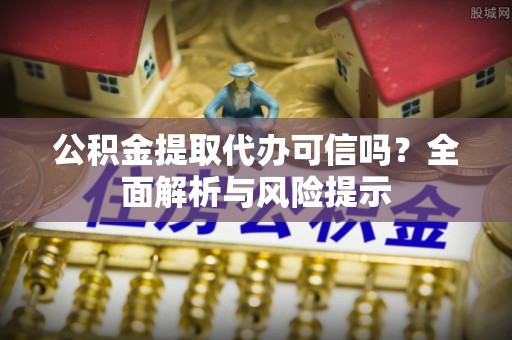 下城公积金提取代办可信吗？全面解析与风险提示