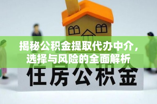 下城揭秘公积金提取代办中介，选择与风险的全面解析