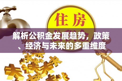 下城解析公积金发展趋势，政策、经济与未来的多重维度