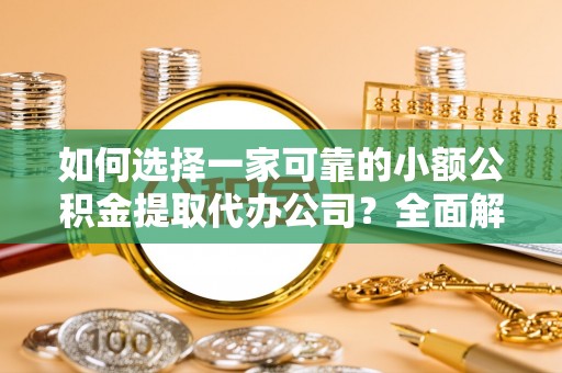 下城如何选择一家可靠的小额公积金提取代办公司？全面解析与指南