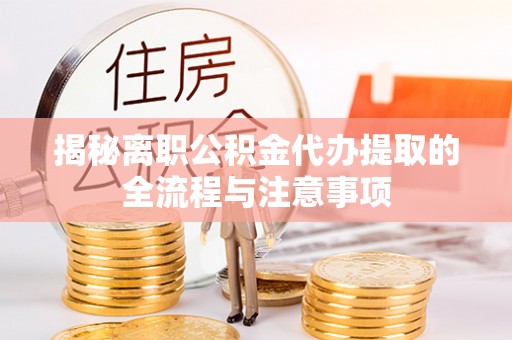 下城揭秘离职公积金代办提取的全流程与注意事项